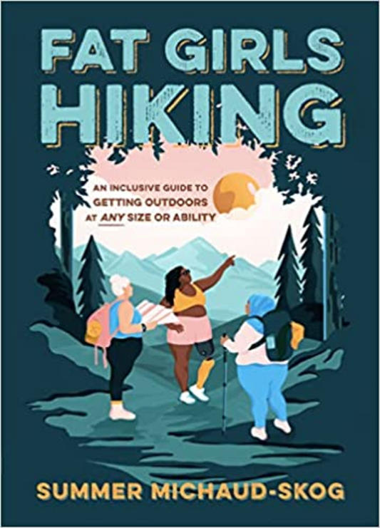 Fat Girls Hiking: An Inclusive Guide to Getting Outdoors at ANY Size or Ability, By: Summer Michaud-Skog